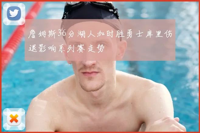 詹姆斯36分湖人加时胜勇士库里伤退影响系列赛走势