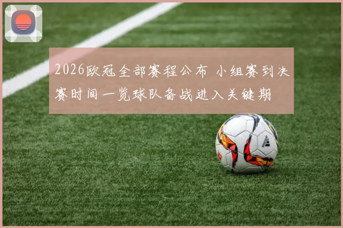 2026欧冠全部赛程公布 小组赛到决赛时间一览球队备战进入关键期