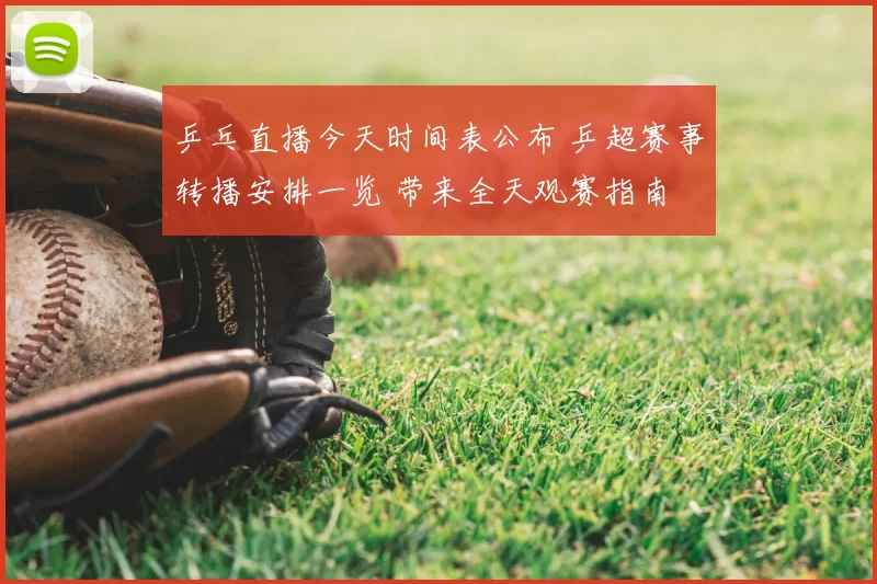 乒乓直播今天时间表公布 乒超赛事转播安排一览 带来全天观赛指南