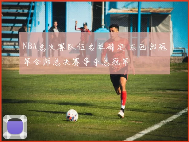 NBA总决赛队伍名单确定 东西部冠军会师总决赛争夺总冠军