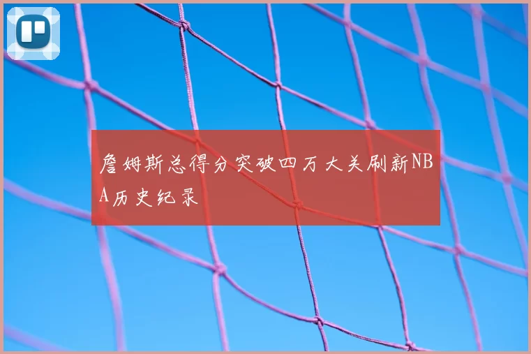 詹姆斯总得分突破四万大关刷新NBA历史纪录