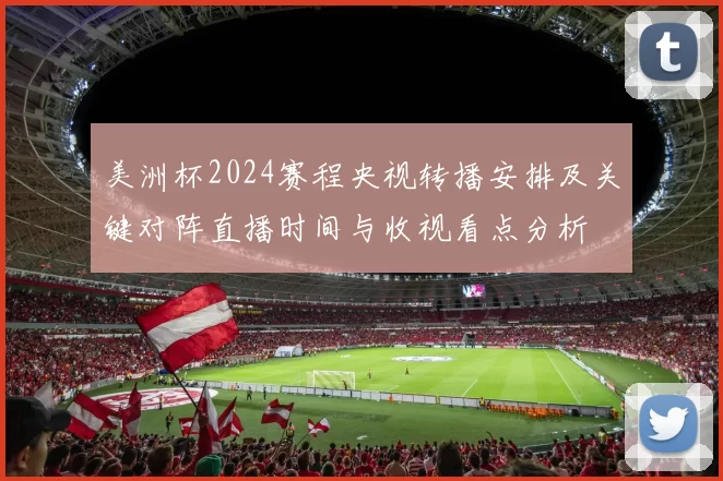 美洲杯2024赛程央视转播安排及关键对阵直播时间与收视看点分析