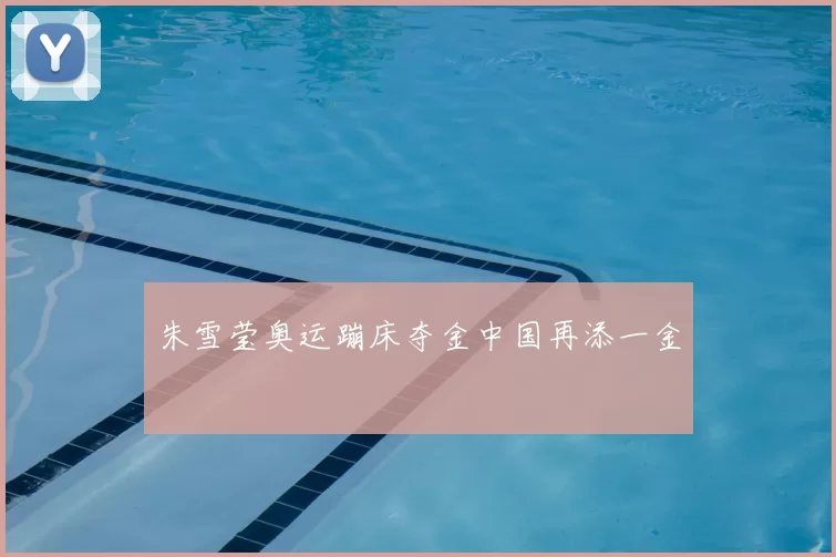 朱雪莹奥运蹦床夺金中国再添一金