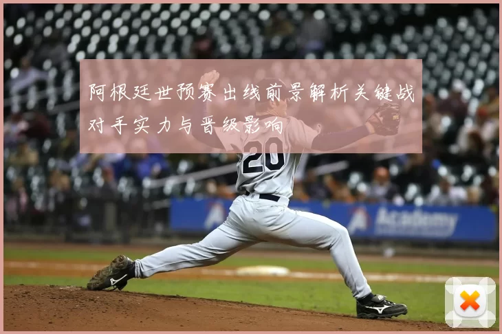 阿根廷世预赛出线前景解析关键战对手实力与晋级影响