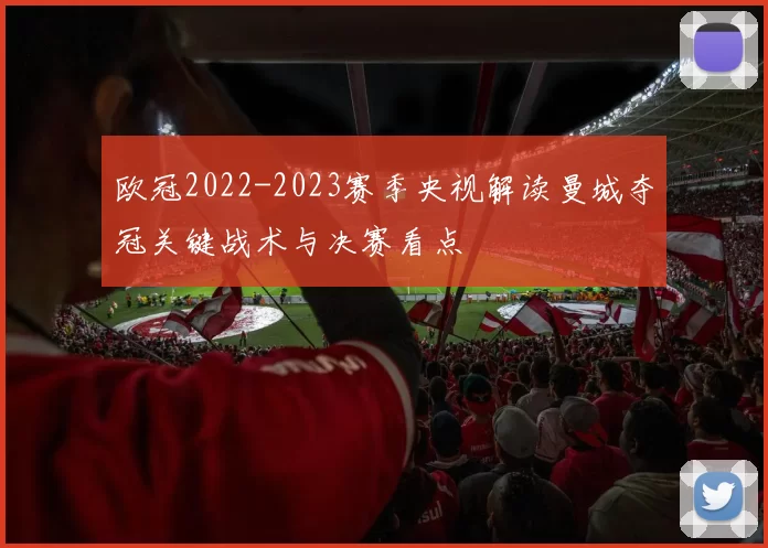 欧冠2022-2023赛季央视解读曼城夺冠关键战术与决赛看点