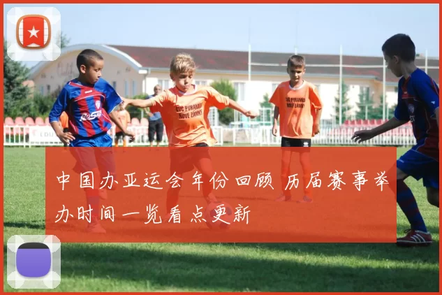 中国办亚运会年份回顾 历届赛事举办时间一览看点更新