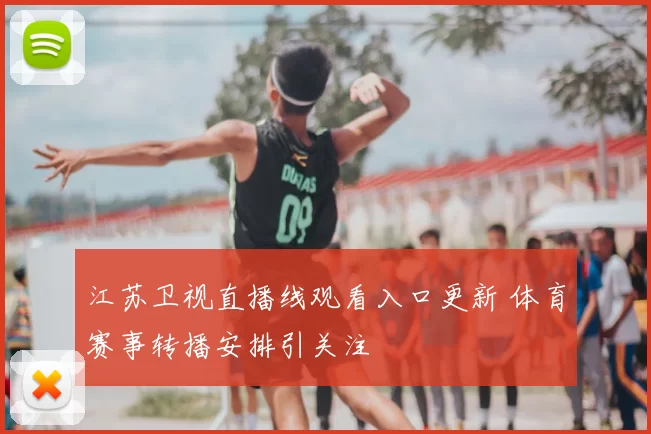 江苏卫视直播线观看入口更新 体育赛事转播安排引关注