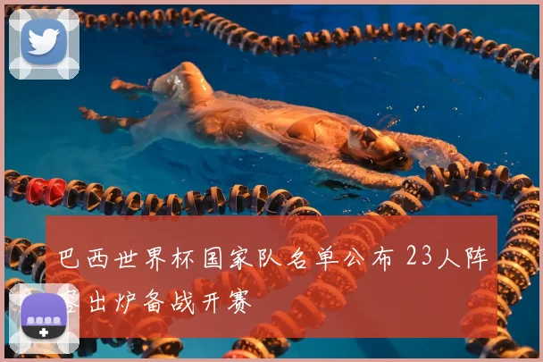 巴西世界杯国家队名单公布 23人阵容出炉备战开赛