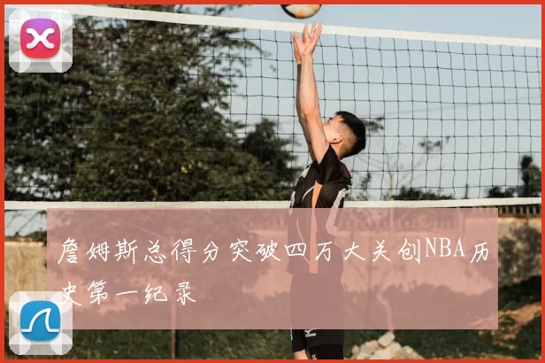 詹姆斯总得分突破四万大关创NBA历史第一纪录