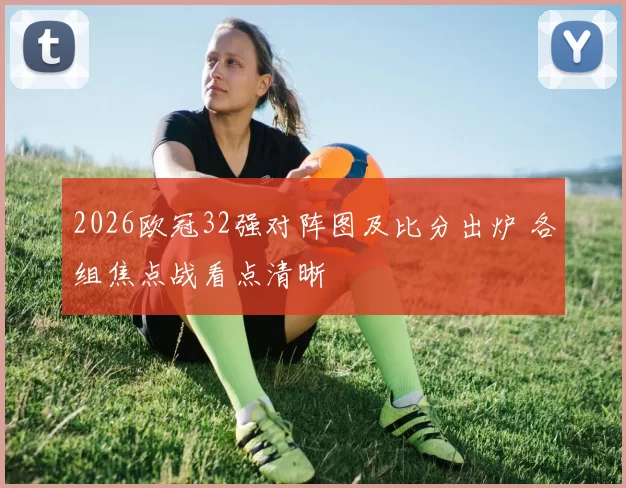 2026欧冠32强对阵图及比分出炉 各组焦点战看点清晰