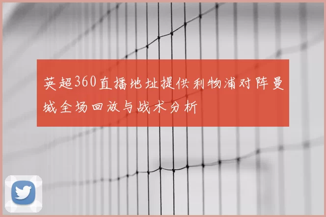 英超360直播地址提供利物浦对阵曼城全场回放与战术分析