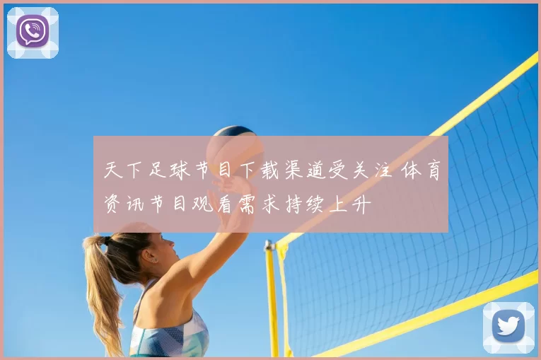 天下足球节目下载渠道受关注 体育资讯节目观看需求持续上升