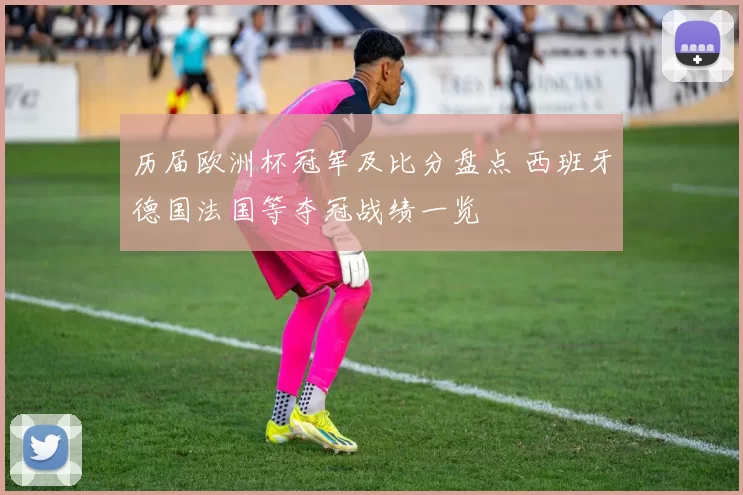 历届欧洲杯冠军及比分盘点 西班牙德国法国等夺冠战绩一览
