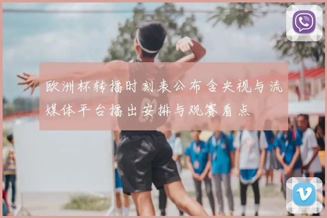 欧洲杯转播时刻表公布含央视与流媒体平台播出安排与观赛看点