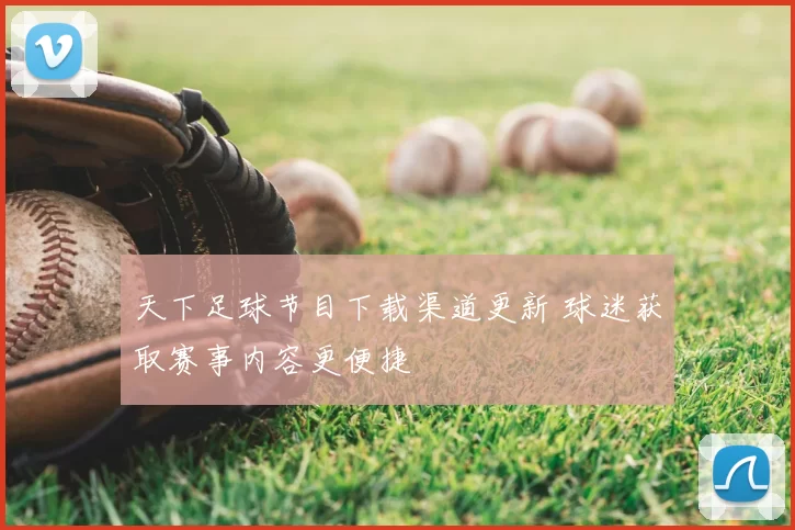 天下足球节目下载渠道更新 球迷获取赛事内容更便捷