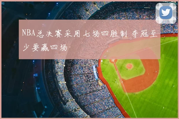NBA总决赛采用七场四胜制 夺冠至少要赢四场