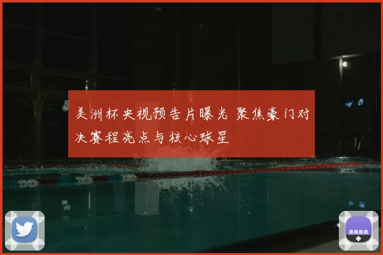 美洲杯央视预告片曝光 聚焦豪门对决赛程亮点与核心球星