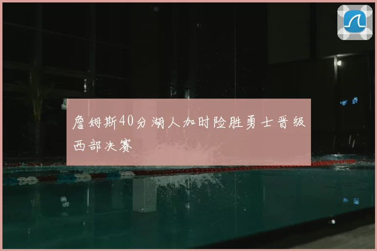 詹姆斯40分湖人加时险胜勇士晋级西部决赛