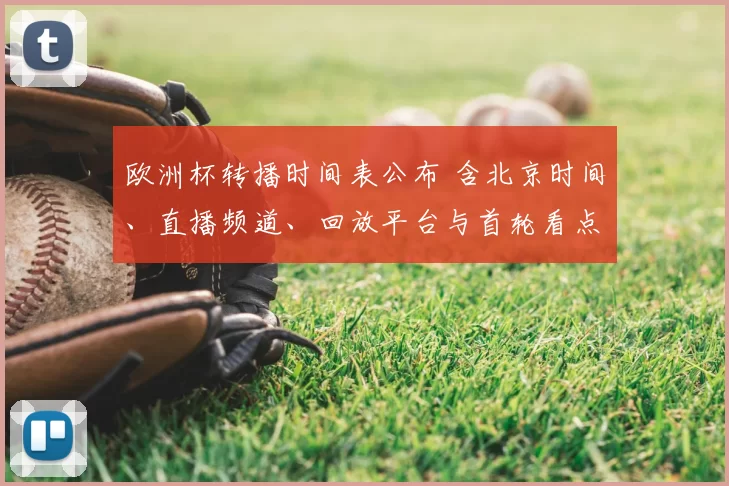 欧洲杯转播时间表公布 含北京时间、直播频道、回放平台与首轮看点
