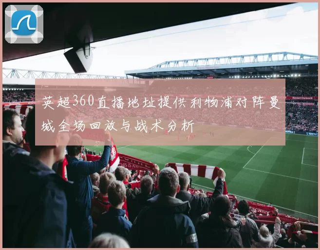 英超360直播地址提供利物浦对阵曼城全场回放与战术分析