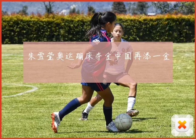 朱雪莹奥运蹦床夺金中国再添一金