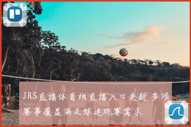 JRS直播体育线直播入口更新 多项赛事覆盖满足球迷观赛需求