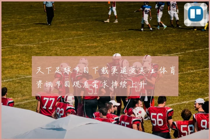 天下足球节目下载渠道受关注 体育资讯节目观看需求持续上升