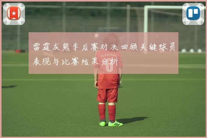 雷霆灰熊季后赛对决回顾关键球员表现与比赛结果分析