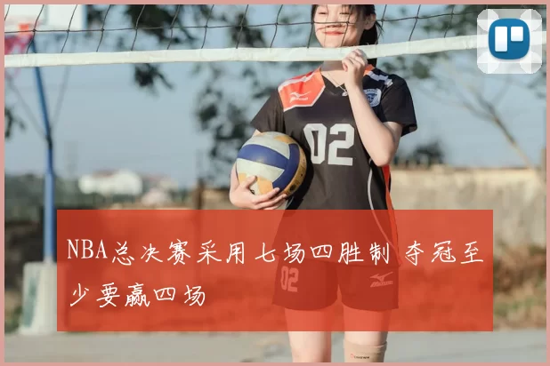 NBA总决赛采用七场四胜制 夺冠至少要赢四场