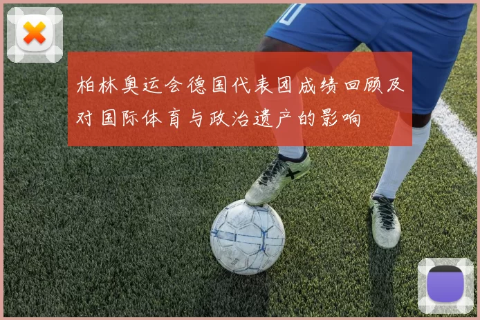 柏林奥运会德国代表团成绩回顾及对国际体育与政治遗产的影响