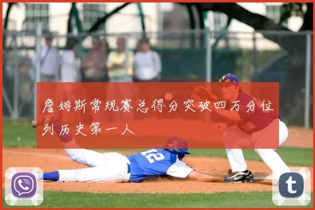 詹姆斯常规赛总得分突破四万分位列历史第一人